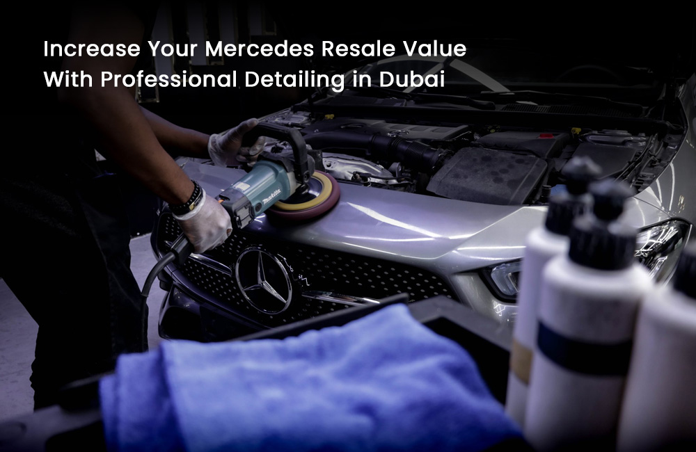 Increase Your Mercedes Resale Value with Professional Detailing in Dubai