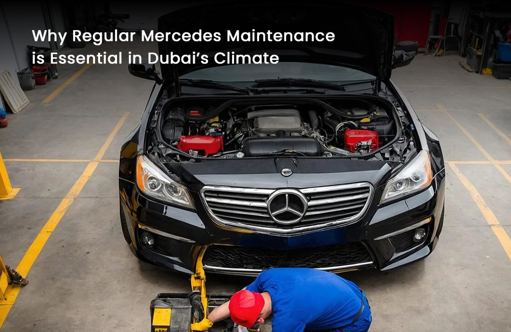 Why Regular Mercedes Maintenance is Essential in Dubai’s Climate